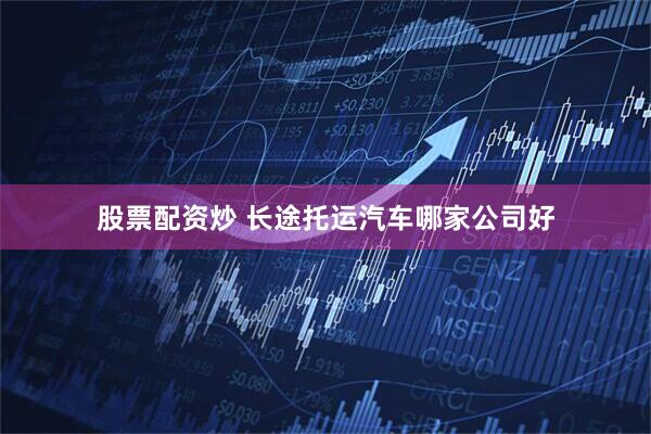股票配资炒 长途托运汽车哪家公司好