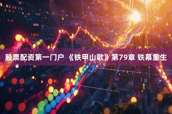 股票配资第一门户 《铁甲山歌》第79章 铁幕重生